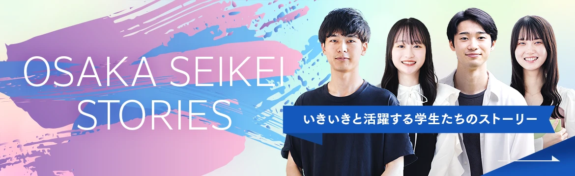 OSAKA SEIKEI STORIES いきいきと活躍する学生たちのストーリー